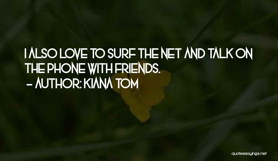 Kiana Tom Quotes: I Also Love To Surf The Net And Talk On The Phone With Friends.