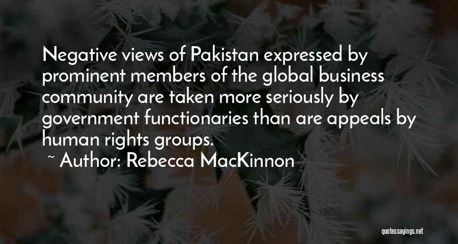 Rebecca MacKinnon Quotes: Negative Views Of Pakistan Expressed By Prominent Members Of The Global Business Community Are Taken More Seriously By Government Functionaries