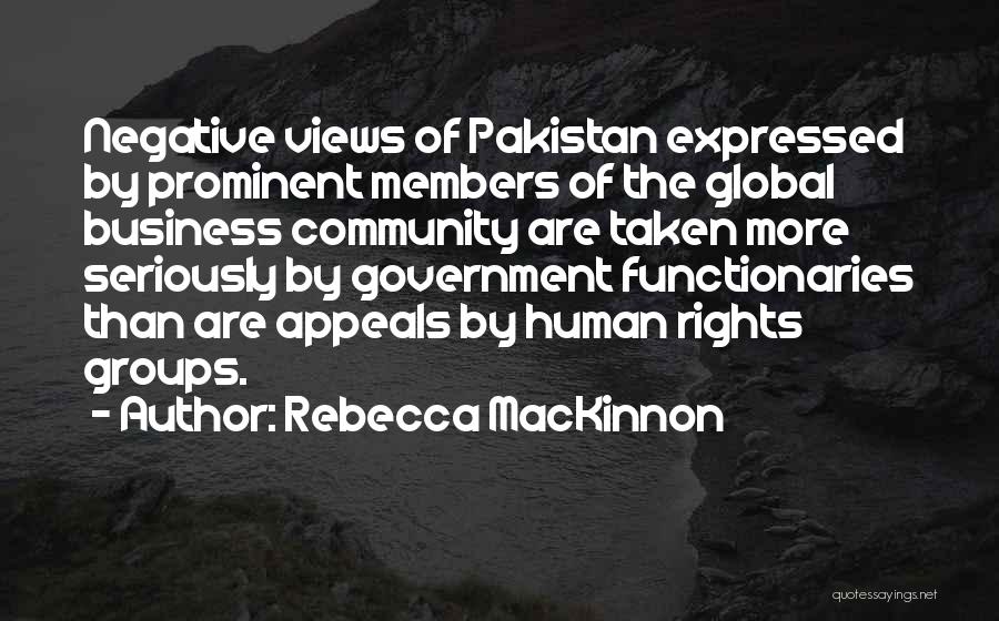 Rebecca MacKinnon Quotes: Negative Views Of Pakistan Expressed By Prominent Members Of The Global Business Community Are Taken More Seriously By Government Functionaries