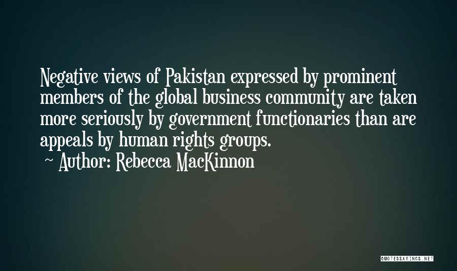 Rebecca MacKinnon Quotes: Negative Views Of Pakistan Expressed By Prominent Members Of The Global Business Community Are Taken More Seriously By Government Functionaries