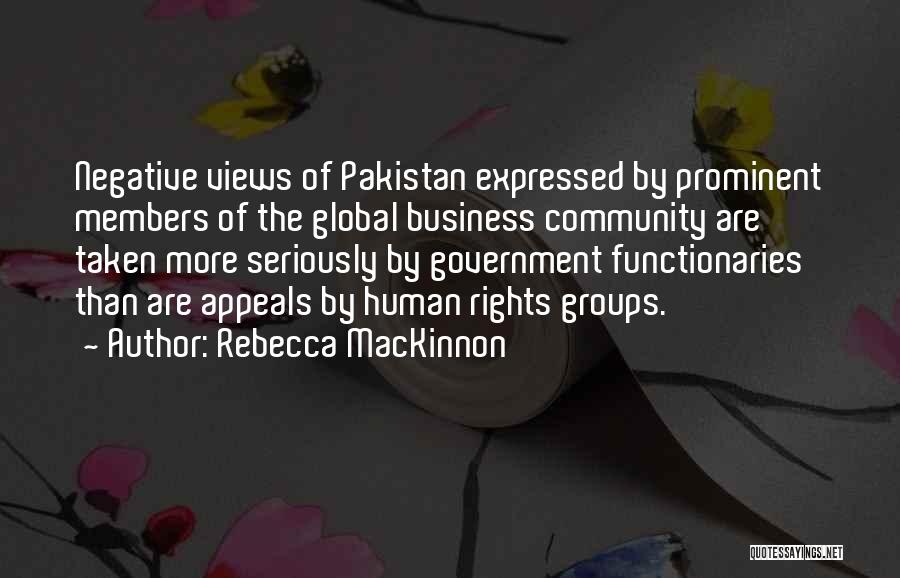 Rebecca MacKinnon Quotes: Negative Views Of Pakistan Expressed By Prominent Members Of The Global Business Community Are Taken More Seriously By Government Functionaries