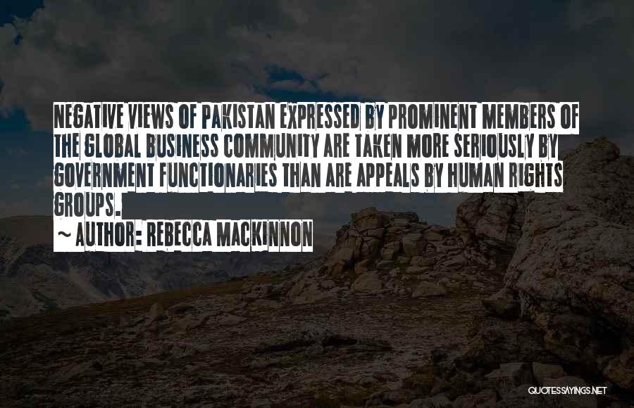 Rebecca MacKinnon Quotes: Negative Views Of Pakistan Expressed By Prominent Members Of The Global Business Community Are Taken More Seriously By Government Functionaries