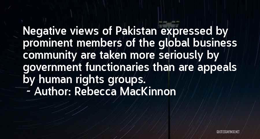 Rebecca MacKinnon Quotes: Negative Views Of Pakistan Expressed By Prominent Members Of The Global Business Community Are Taken More Seriously By Government Functionaries
