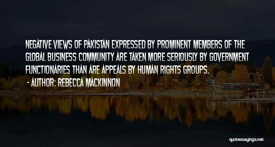 Rebecca MacKinnon Quotes: Negative Views Of Pakistan Expressed By Prominent Members Of The Global Business Community Are Taken More Seriously By Government Functionaries