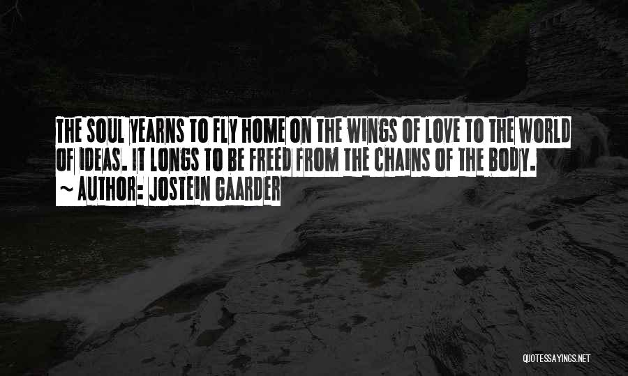 Jostein Gaarder Quotes: The Soul Yearns To Fly Home On The Wings Of Love To The World Of Ideas. It Longs To Be