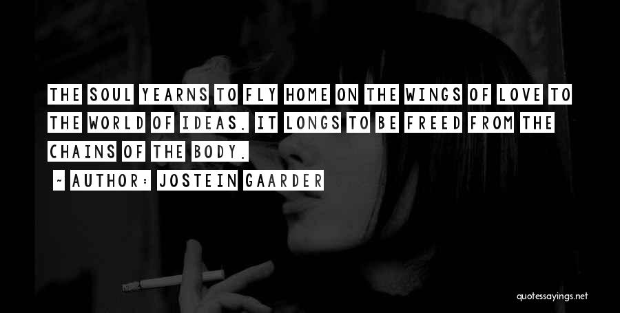 Jostein Gaarder Quotes: The Soul Yearns To Fly Home On The Wings Of Love To The World Of Ideas. It Longs To Be