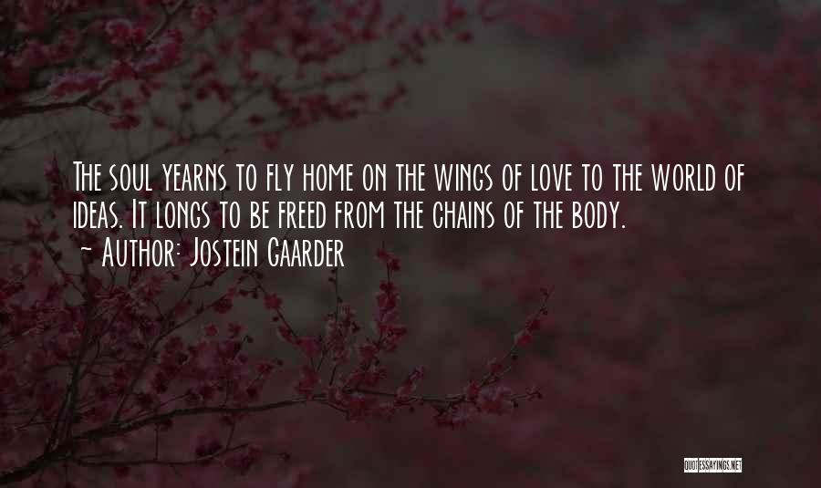 Jostein Gaarder Quotes: The Soul Yearns To Fly Home On The Wings Of Love To The World Of Ideas. It Longs To Be