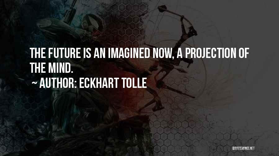 Eckhart Tolle Quotes: The Future Is An Imagined Now, A Projection Of The Mind.