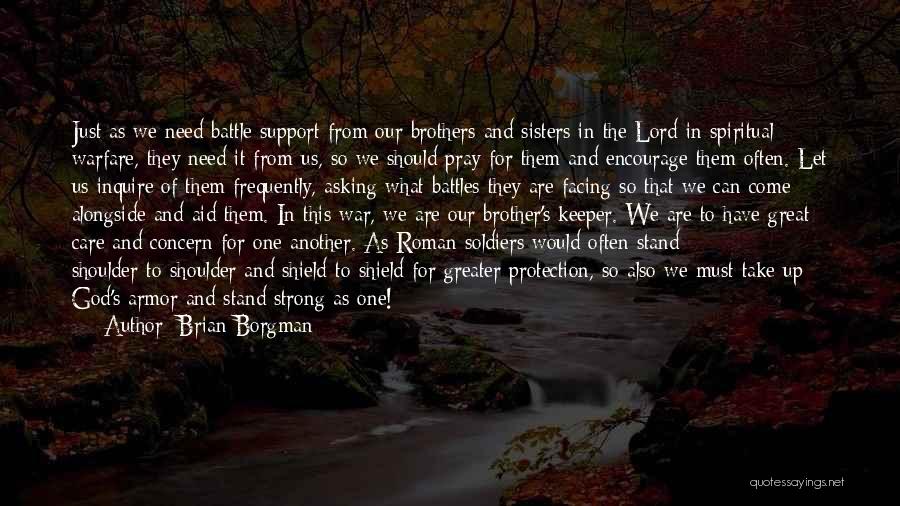 Brian Borgman Quotes: Just As We Need Battle Support From Our Brothers And Sisters In The Lord In Spiritual Warfare, They Need It