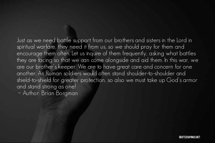 Brian Borgman Quotes: Just As We Need Battle Support From Our Brothers And Sisters In The Lord In Spiritual Warfare, They Need It