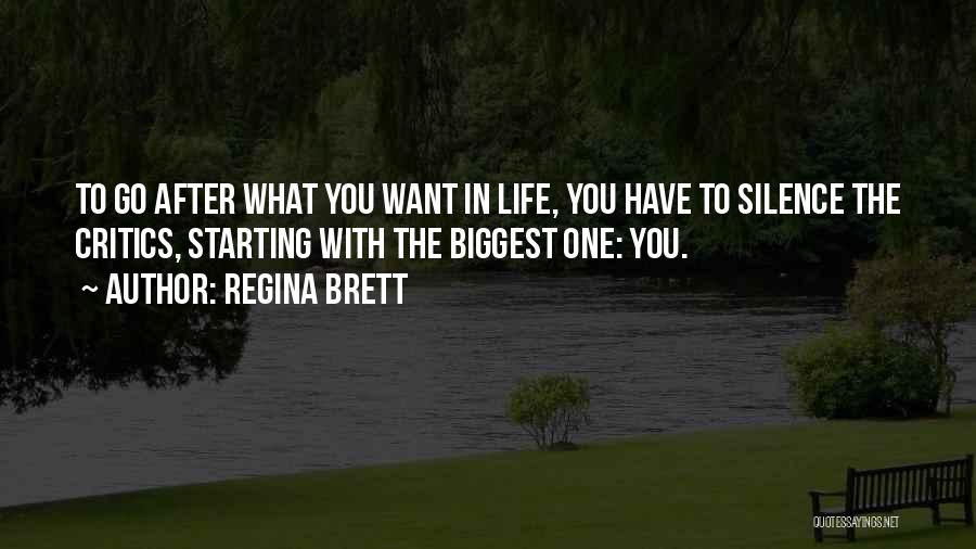 Regina Brett Quotes: To Go After What You Want In Life, You Have To Silence The Critics, Starting With The Biggest One: You.