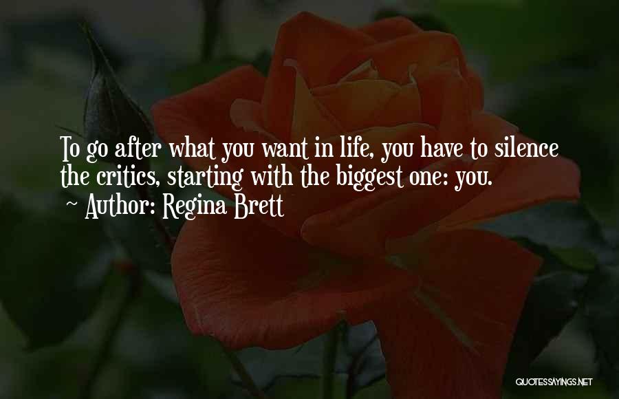 Regina Brett Quotes: To Go After What You Want In Life, You Have To Silence The Critics, Starting With The Biggest One: You.