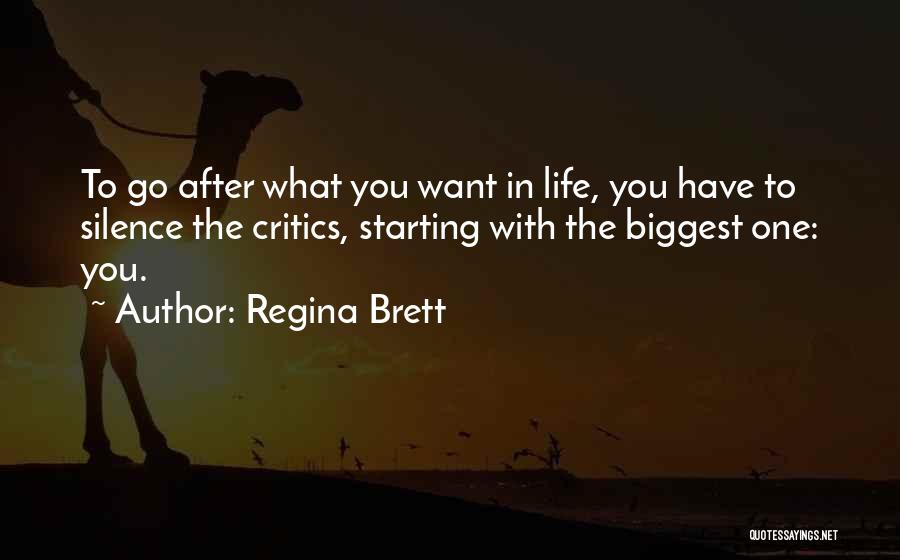 Regina Brett Quotes: To Go After What You Want In Life, You Have To Silence The Critics, Starting With The Biggest One: You.