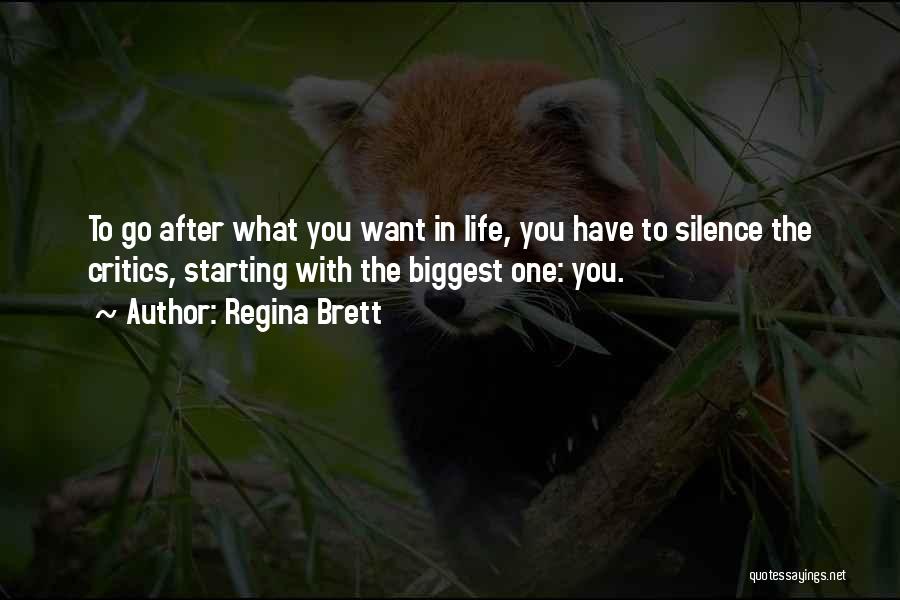 Regina Brett Quotes: To Go After What You Want In Life, You Have To Silence The Critics, Starting With The Biggest One: You.