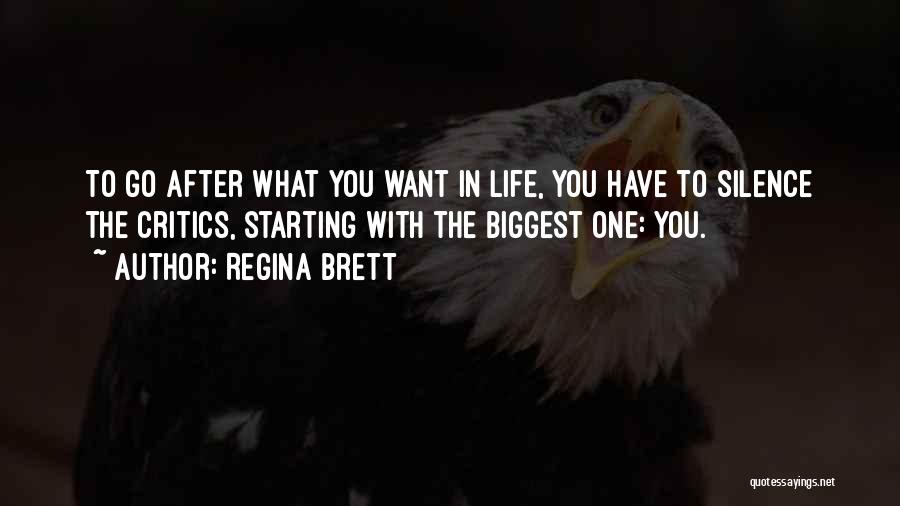 Regina Brett Quotes: To Go After What You Want In Life, You Have To Silence The Critics, Starting With The Biggest One: You.