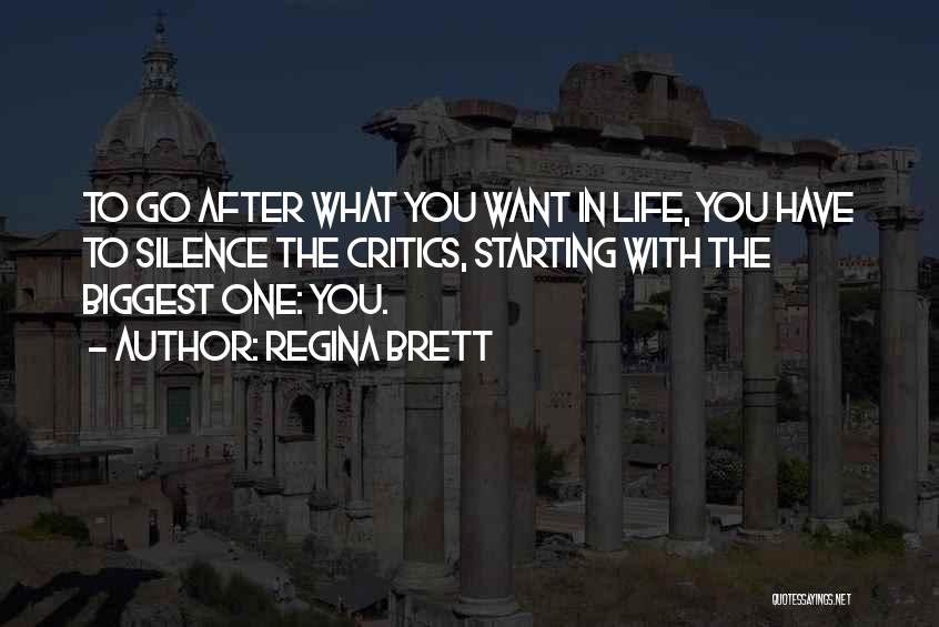 Regina Brett Quotes: To Go After What You Want In Life, You Have To Silence The Critics, Starting With The Biggest One: You.