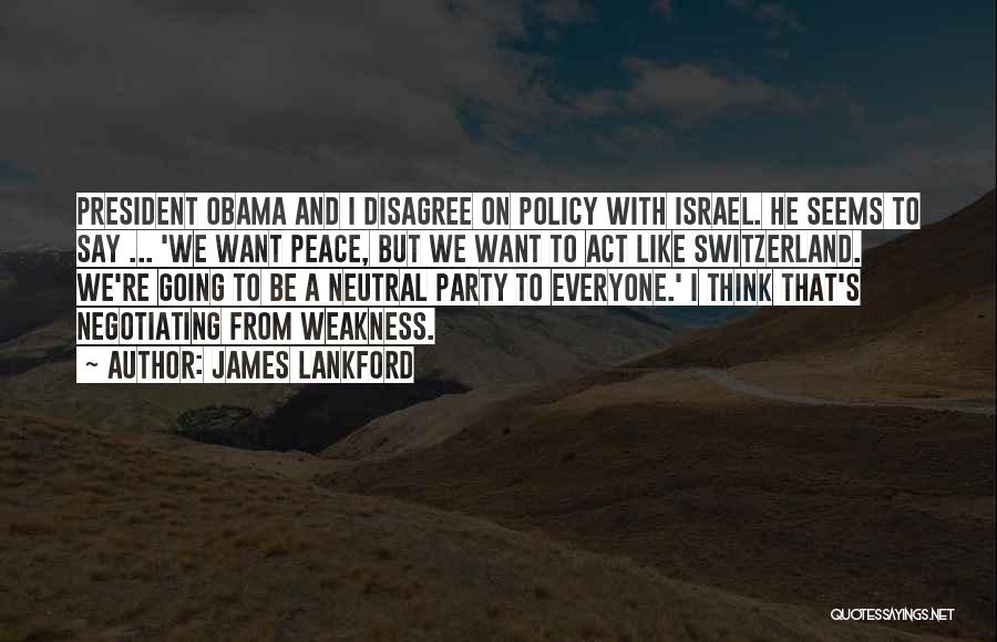 James Lankford Quotes: President Obama And I Disagree On Policy With Israel. He Seems To Say ... 'we Want Peace, But We Want