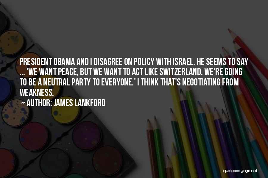 James Lankford Quotes: President Obama And I Disagree On Policy With Israel. He Seems To Say ... 'we Want Peace, But We Want