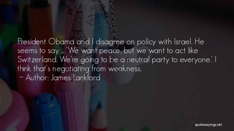 James Lankford Quotes: President Obama And I Disagree On Policy With Israel. He Seems To Say ... 'we Want Peace, But We Want
