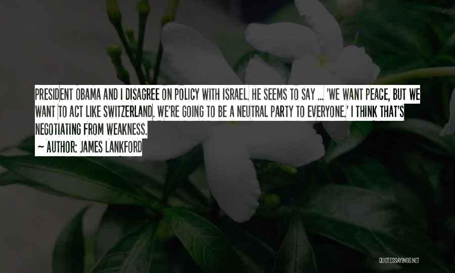 James Lankford Quotes: President Obama And I Disagree On Policy With Israel. He Seems To Say ... 'we Want Peace, But We Want