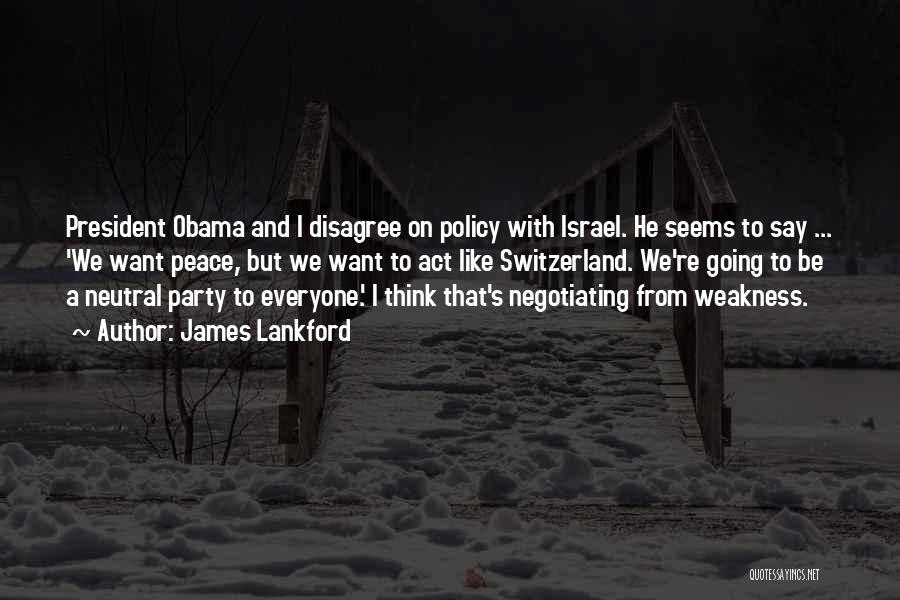 James Lankford Quotes: President Obama And I Disagree On Policy With Israel. He Seems To Say ... 'we Want Peace, But We Want