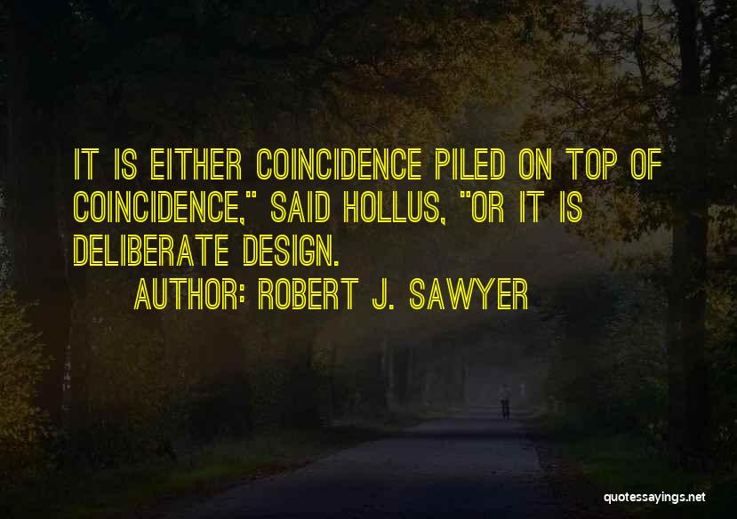 Robert J. Sawyer Quotes: It Is Either Coincidence Piled On Top Of Coincidence, Said Hollus, Or It Is Deliberate Design.