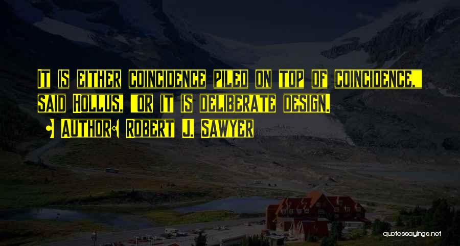 Robert J. Sawyer Quotes: It Is Either Coincidence Piled On Top Of Coincidence, Said Hollus, Or It Is Deliberate Design.