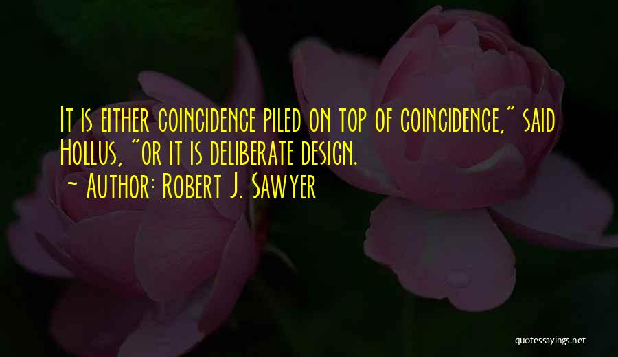 Robert J. Sawyer Quotes: It Is Either Coincidence Piled On Top Of Coincidence, Said Hollus, Or It Is Deliberate Design.