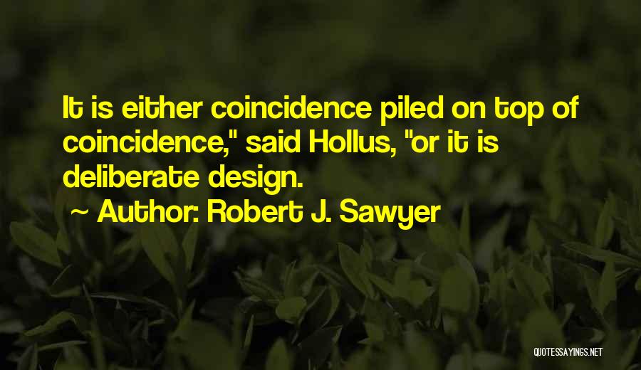 Robert J. Sawyer Quotes: It Is Either Coincidence Piled On Top Of Coincidence, Said Hollus, Or It Is Deliberate Design.