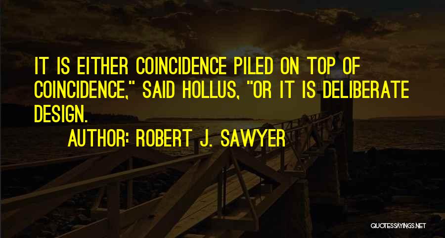 Robert J. Sawyer Quotes: It Is Either Coincidence Piled On Top Of Coincidence, Said Hollus, Or It Is Deliberate Design.