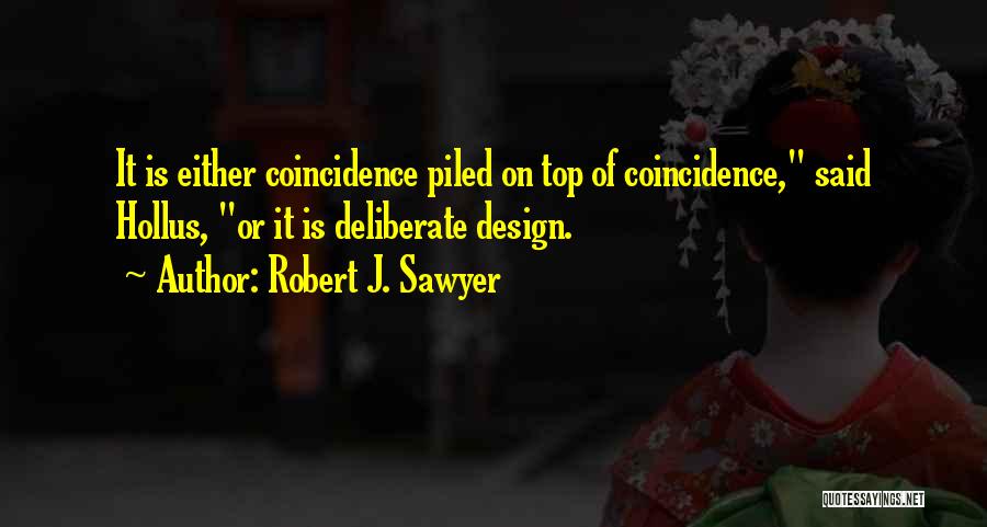 Robert J. Sawyer Quotes: It Is Either Coincidence Piled On Top Of Coincidence, Said Hollus, Or It Is Deliberate Design.