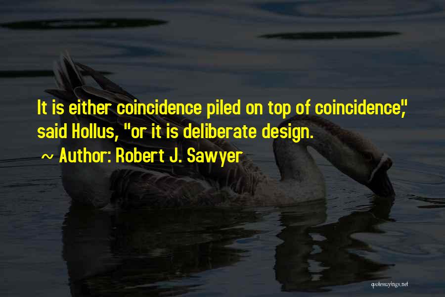 Robert J. Sawyer Quotes: It Is Either Coincidence Piled On Top Of Coincidence, Said Hollus, Or It Is Deliberate Design.