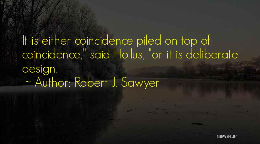 Robert J. Sawyer Quotes: It Is Either Coincidence Piled On Top Of Coincidence, Said Hollus, Or It Is Deliberate Design.