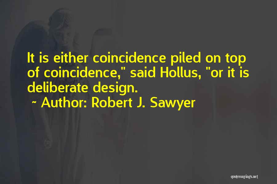 Robert J. Sawyer Quotes: It Is Either Coincidence Piled On Top Of Coincidence, Said Hollus, Or It Is Deliberate Design.