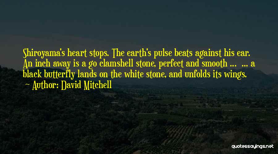 David Mitchell Quotes: Shiroyama's Heart Stops. The Earth's Pulse Beats Against His Ear. An Inch Away Is A Go Clamshell Stone, Perfect And