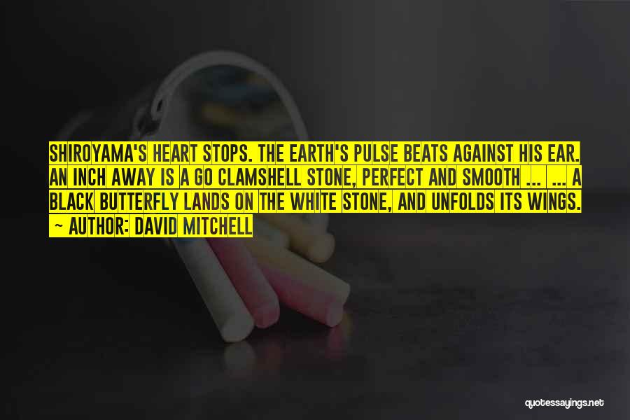 David Mitchell Quotes: Shiroyama's Heart Stops. The Earth's Pulse Beats Against His Ear. An Inch Away Is A Go Clamshell Stone, Perfect And