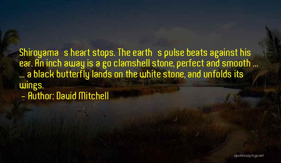 David Mitchell Quotes: Shiroyama's Heart Stops. The Earth's Pulse Beats Against His Ear. An Inch Away Is A Go Clamshell Stone, Perfect And