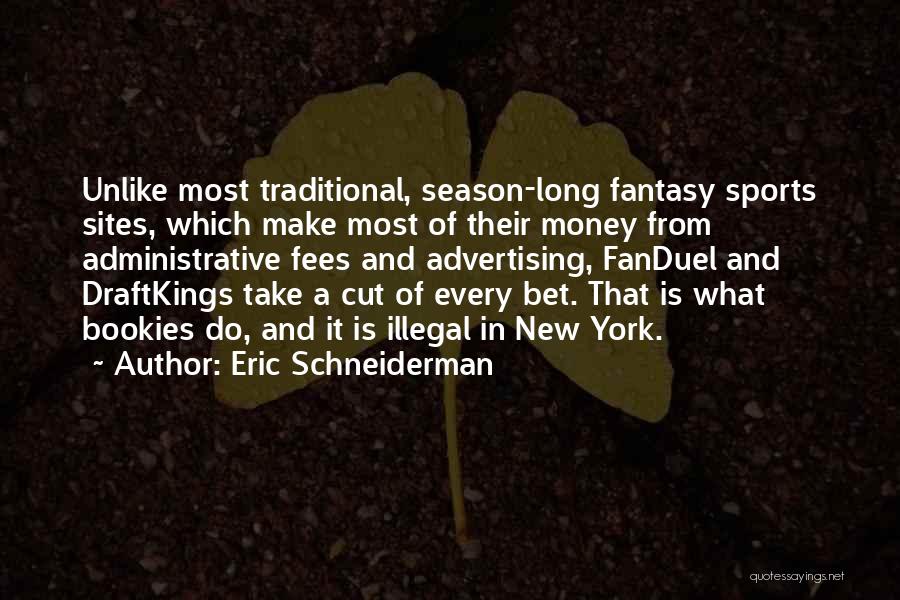 Eric Schneiderman Quotes: Unlike Most Traditional, Season-long Fantasy Sports Sites, Which Make Most Of Their Money From Administrative Fees And Advertising, Fanduel And