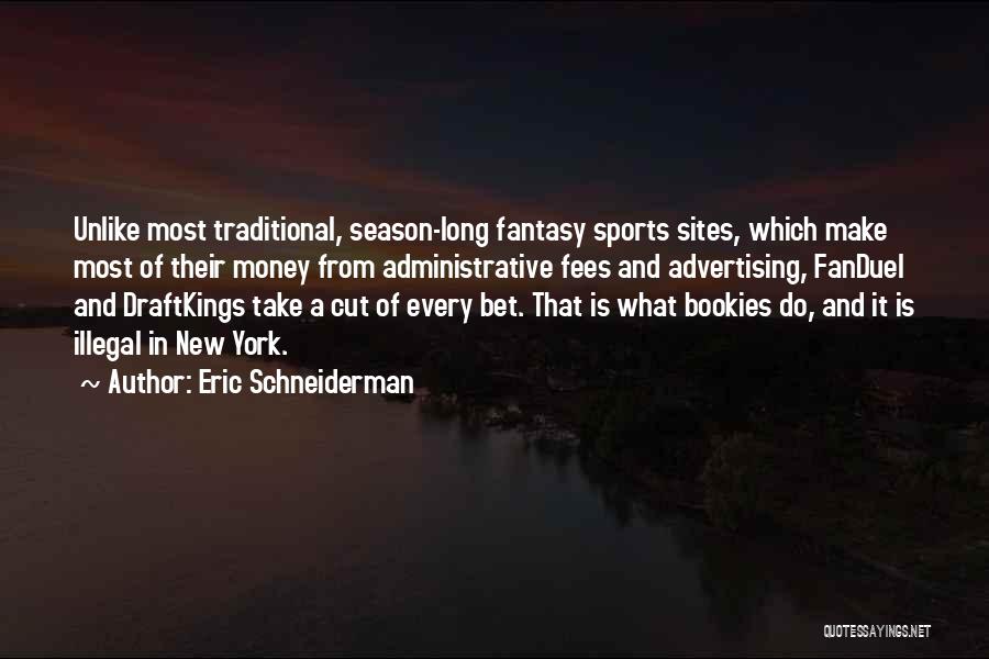 Eric Schneiderman Quotes: Unlike Most Traditional, Season-long Fantasy Sports Sites, Which Make Most Of Their Money From Administrative Fees And Advertising, Fanduel And