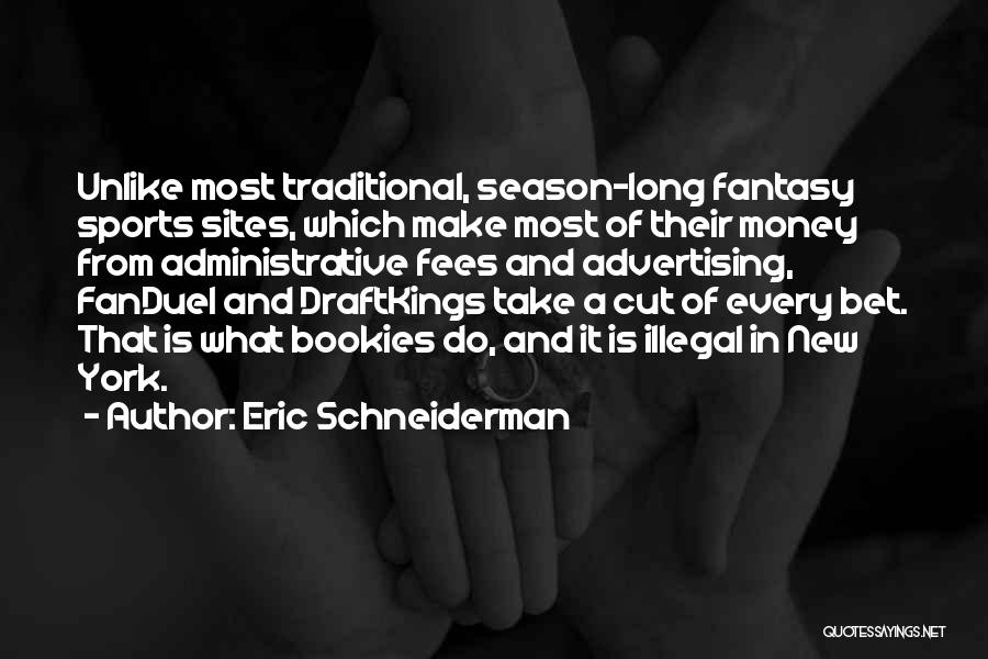 Eric Schneiderman Quotes: Unlike Most Traditional, Season-long Fantasy Sports Sites, Which Make Most Of Their Money From Administrative Fees And Advertising, Fanduel And