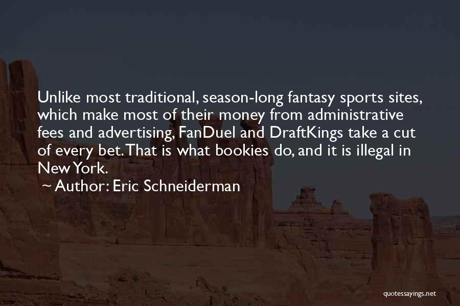 Eric Schneiderman Quotes: Unlike Most Traditional, Season-long Fantasy Sports Sites, Which Make Most Of Their Money From Administrative Fees And Advertising, Fanduel And