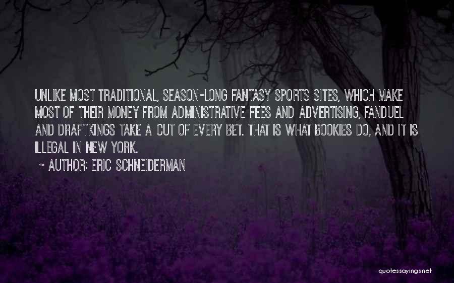 Eric Schneiderman Quotes: Unlike Most Traditional, Season-long Fantasy Sports Sites, Which Make Most Of Their Money From Administrative Fees And Advertising, Fanduel And