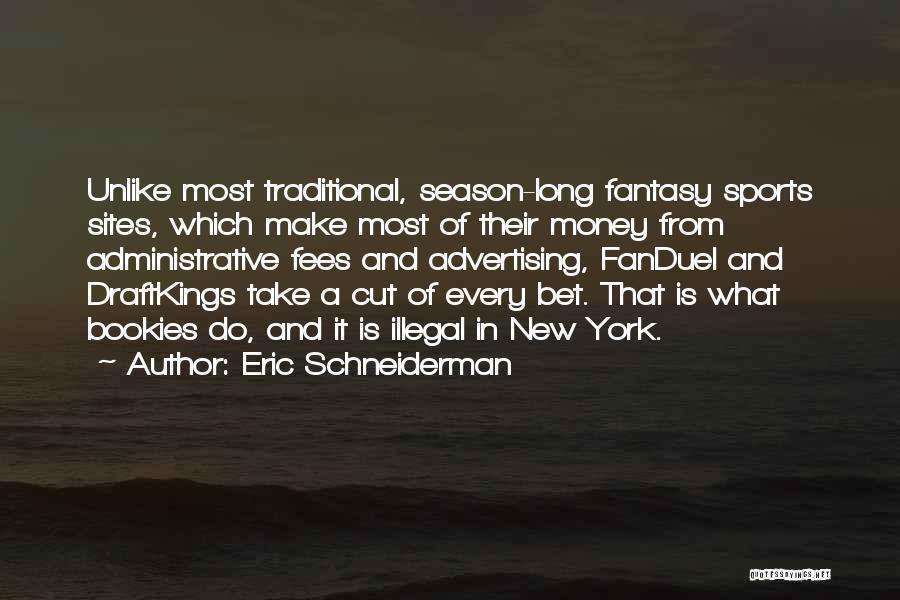 Eric Schneiderman Quotes: Unlike Most Traditional, Season-long Fantasy Sports Sites, Which Make Most Of Their Money From Administrative Fees And Advertising, Fanduel And