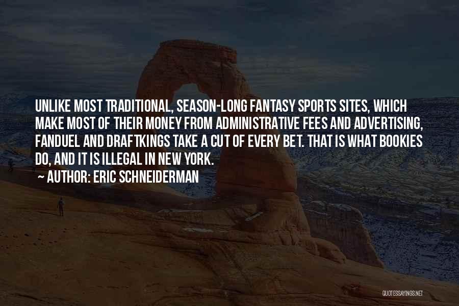 Eric Schneiderman Quotes: Unlike Most Traditional, Season-long Fantasy Sports Sites, Which Make Most Of Their Money From Administrative Fees And Advertising, Fanduel And