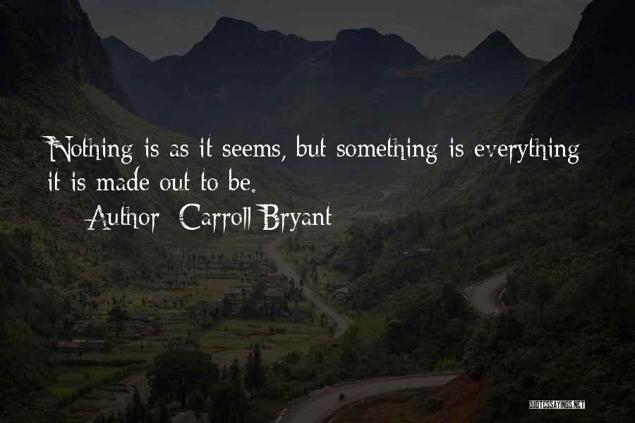 Carroll Bryant Quotes: Nothing Is As It Seems, But Something Is Everything It Is Made Out To Be.