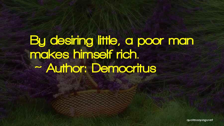 Democritus Quotes: By Desiring Little, A Poor Man Makes Himself Rich.