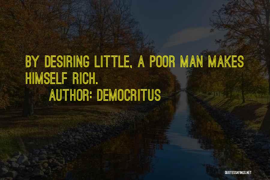 Democritus Quotes: By Desiring Little, A Poor Man Makes Himself Rich.