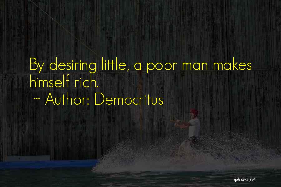 Democritus Quotes: By Desiring Little, A Poor Man Makes Himself Rich.