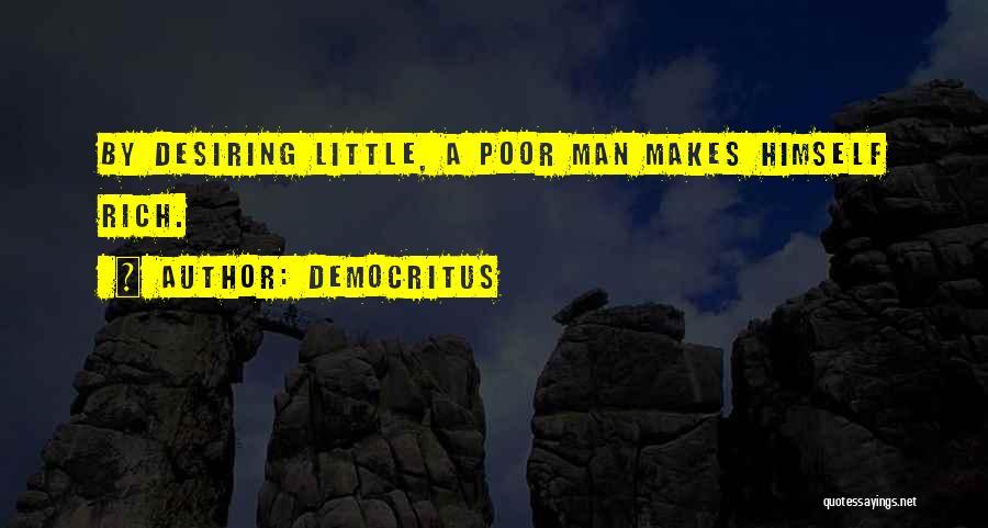 Democritus Quotes: By Desiring Little, A Poor Man Makes Himself Rich.