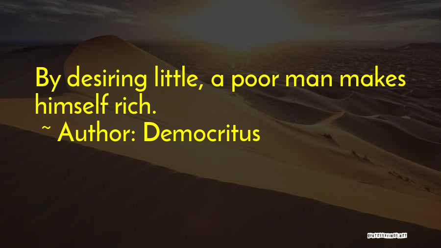 Democritus Quotes: By Desiring Little, A Poor Man Makes Himself Rich.